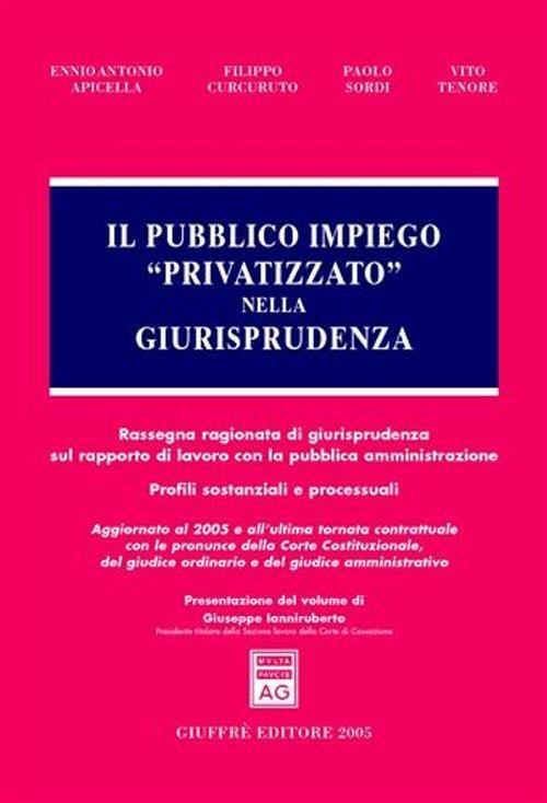 Il pubblico impiego «privatizzato» nella giurisprudenza. Rassegna ragionata di giurisprudenza sul rapporto di lavoro con la pubblica amministrazione... - copertina