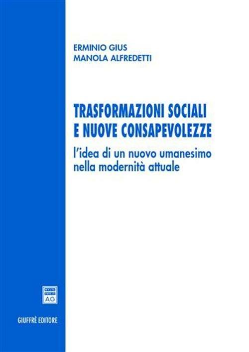 Trasformazioni sociali e nuove consapevolezze. L'idea di un nuovo umanesimo nella modernità attuale - Erminio Gius,Manola Alfredetti - copertina