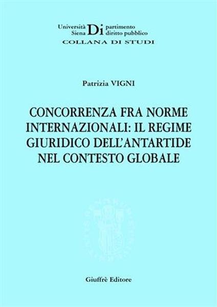 Concorrenza fra norme internazionali: il regime giuridico dell'Antartide nel contesto globale - Patrizia Vigni - copertina