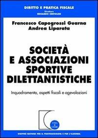 Società e associazioni sportive dilettantistiche. Inquadramento, aspetti fiscali e agevolazioni - Francesco Capogrossi Guarna,Andrea Liparata - copertina