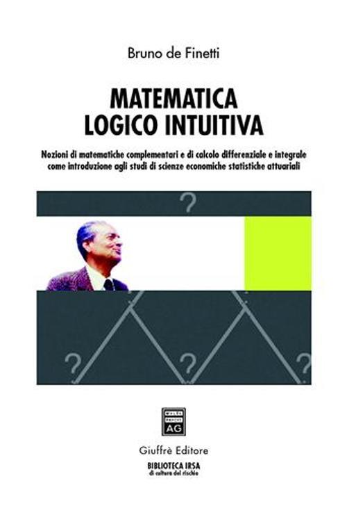 Matematica logico intuitiva. Nozioni di matematiche complementari e di calcolo differenziale e integrale... - Bruno De Finetti - copertina