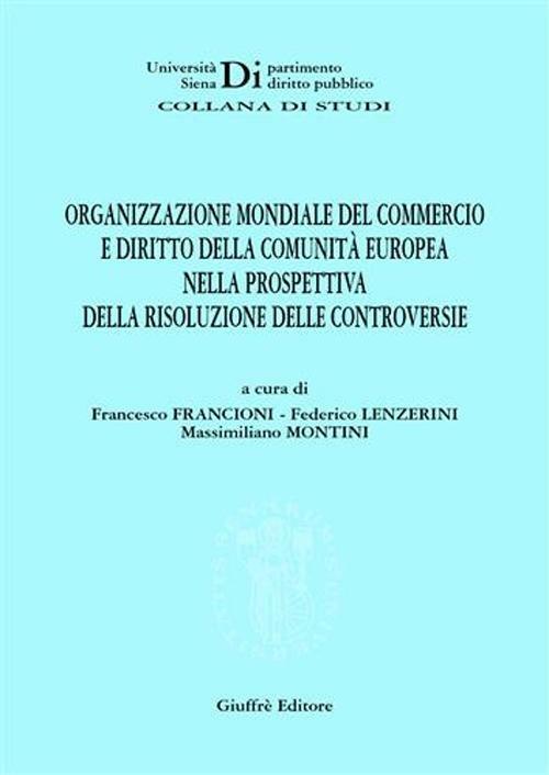 Organizzazione mondiale del commercio e diritto della Comunità europea nella prospettiva della risoluzione delle controversie - Francesco Francioni,Federico Lenzerini,Massimiliano Montini - copertina