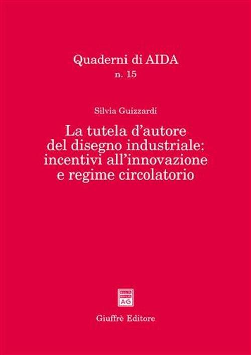 La tutela d'autore del disegno industriale: incentivi all'innovazione e regime circolatorio - Silvia Guizzardi - copertina