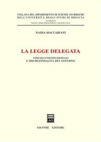 La legge delegata. Vincoli costituzionali e discrezionalità del governo - Nadia Maccabiani - copertina