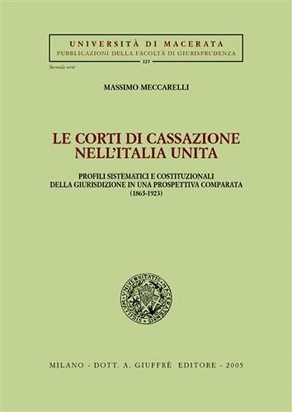 Le Corti di Cassazione nell'Italia unita. Profili sistematici e costituzionali della giurisdizione in una prospettiva comparata (1865-1923) - Massimo Meccarelli - copertina