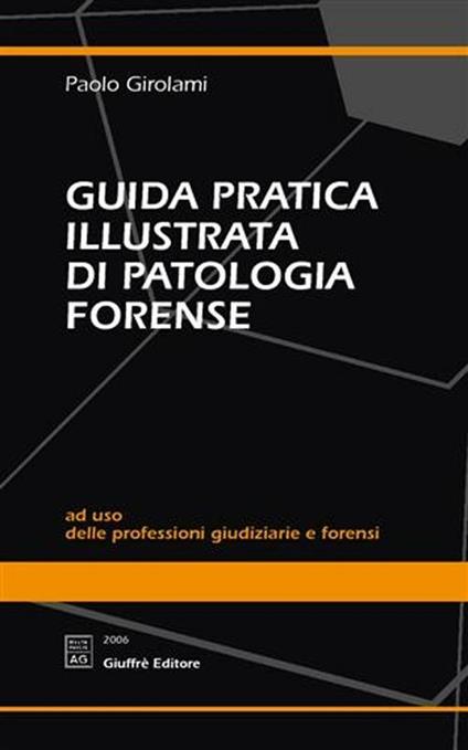 Guida pratica illustrata di patologia forense. Ad uso delle professioni giudiziarie e forensi - Paolo Girolami - copertina