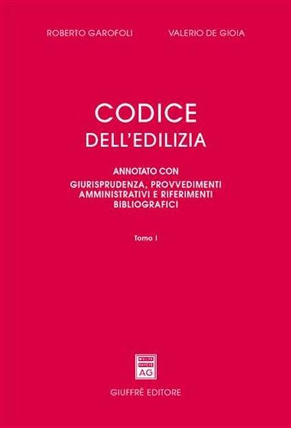 Codice dell'edilizia. Annotato con giurisprudenza, provvedimenti amministrativi e riferimenti bibliografici - Roberto Garofoli,Valerio De Gioia - copertina