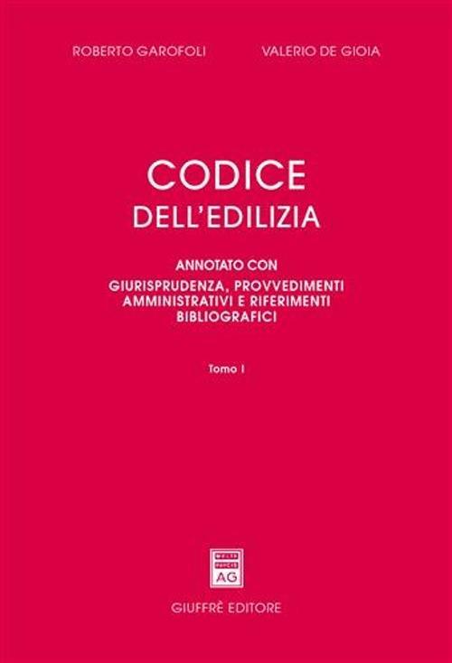 Codice dell'edilizia. Annotato con giurisprudenza, provvedimenti amministrativi e riferimenti bibliografici - Roberto Garofoli,Valerio De Gioia - copertina