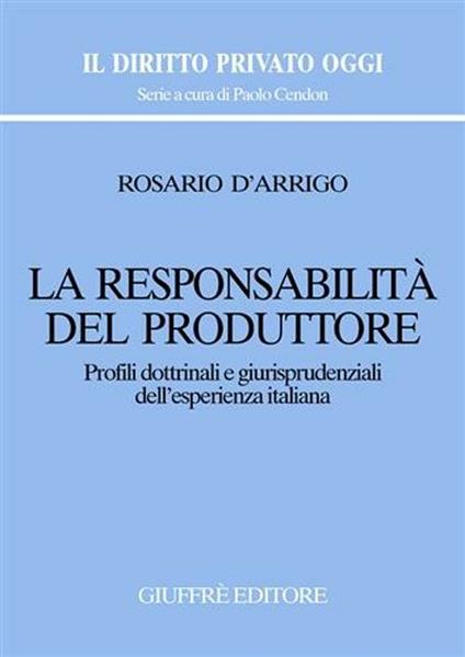 La responsabilità del produttore. Profili dottrinali e giurisprudenziali dell'esperienza italiana - Rosario D'Arrigo - copertina