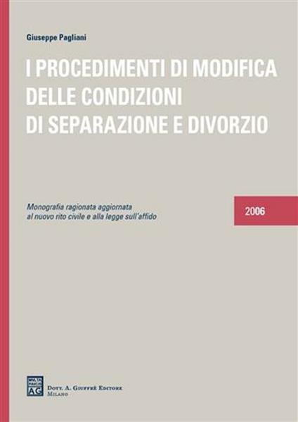 I procedimenti di modifica delle condizioni di separazione e divorzio. Monografia ragionata aggiornata al nuovo rito civile e alla legge sull'affido - Giuseppe Pagliani - copertina