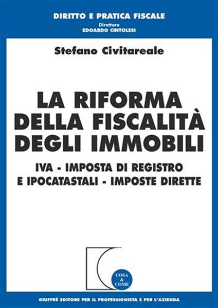 La riforma della fiscalità degli immobili. IVA, imposta di registro e ipocatastali, imposte dirette - Stefano Civitareale - copertina