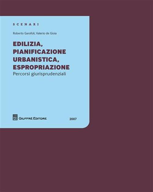 Edilizia, pianificazione, urbanistica, espropriazione. Percorsi giurisprudenziali - Roberto Garofoli,Valerio De Gioia - copertina
