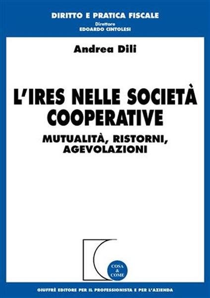 L' Ires nelle società cooperative. Mutualità, ristorni, agevolazioni - Andrea Dili - copertina