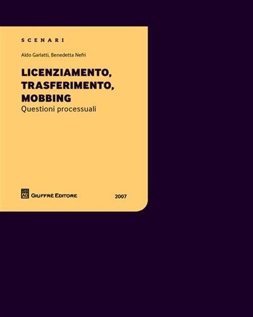 Licenziamento, trasferimento, mobbing. Questioni processuali - Aldo Garlatti,Benedetta Nefri - copertina