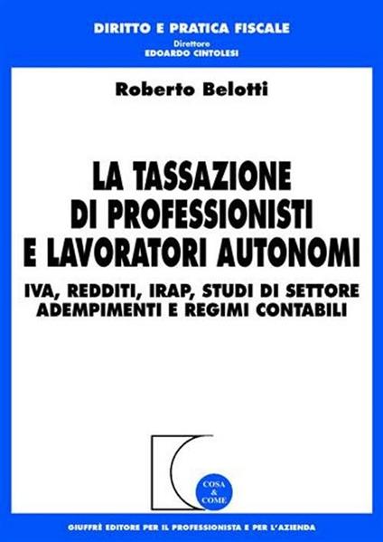 La tassazione di professionisti e lavoratori autonomi. IVA, redditi, Irap, studi di settore, adempimenti e regimi contabili - Roberto Belotti - copertina