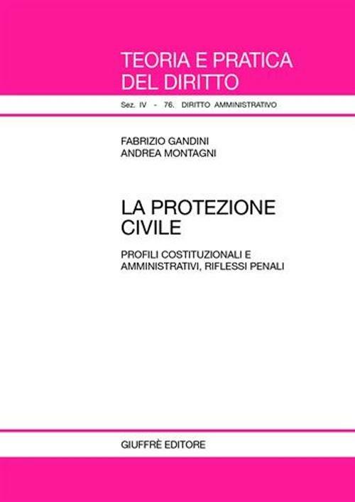 La protezione civile. Profili costituzionali e amministrativi, riflessi penali - Fabrizio Gandini,Andrea Montagni - copertina