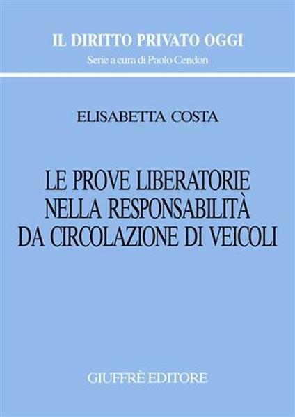 Le prove liberatorie nella responsabilità da circolazione di veicoli - Elisabetta Costa - copertina