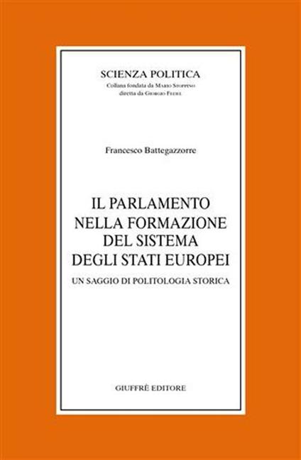 Il parlamento nella formazione del sistema degli Stati europei. Un saggio di politologia storica - Francesco Battegazzorre - copertina