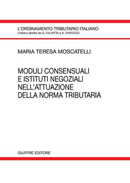 Moduli consensuali e istituti negoziali nell'attuazione della norma tributaria - M. Teresa Moscatelli - copertina