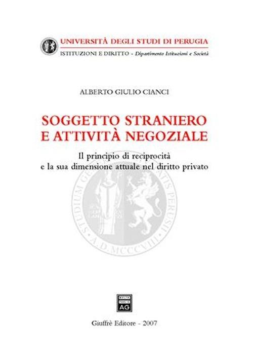 Soggetto straniero e attività negoziale. Il principio di reciprocità e la sua dimensione attuale nel diritto privato - Alberto Giulio Cianci - copertina