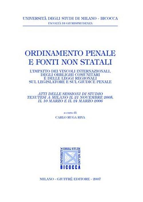 Ordinamento penale e fonti non statali. L'impatto dei vincoli internazionali, degli obblighi comunitari e delle leggi regionali sul legislatore e sul giudice penale - copertina