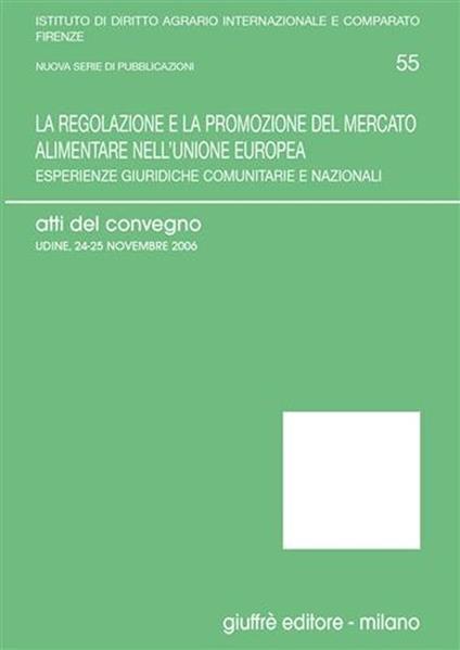 La regolazione e la promozione del mercato alimentare nell'Unione Europea. Esperienze giuridiche comunitarie e nazionali. Atti del Convegno (Udine, 2006) - copertina