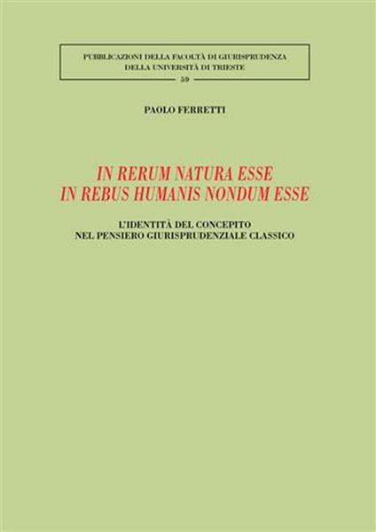 In rerum natura esse in rebus humanis nondum esse. L'identità del concepito nel pensiero giurisprudenziale classico - Paolo Ferretti - copertina