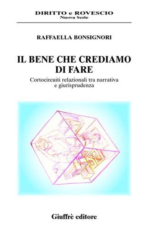 Il bene che crediamo di fare. Cortocircuiti relazionali tra narrativa e giurisprudenza - Raffaella Bonsignori - copertina