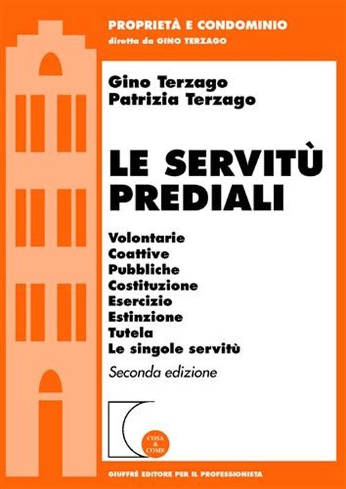 Le servitù prediali. Volontarie, coattive, pubbliche, costituzione, esercizio, estinzione, tutela, le singole servitù - Gino Terzago,Patrizia Terzago - copertina