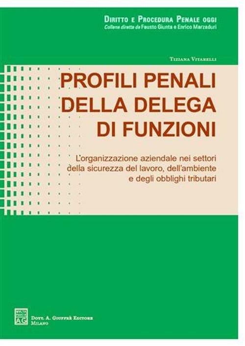 Profili penali della delega di funzioni. L'organizzazione aziendale nei settori della sicurezza del lavoro, dell'ambiente e degli obblighi tributari - Tiziana Vitarelli - copertina