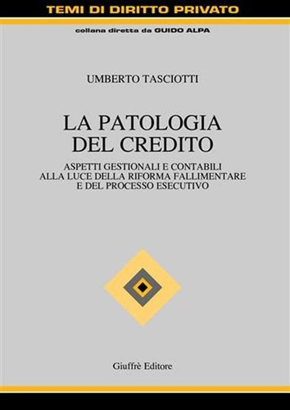 La patologia del credito. Aspetti gestioni e contabili alla luce della riforma fallimentare e del processo esecutivo - Umberto Tasciotti - copertina