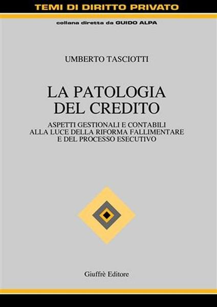 La patologia del credito. Aspetti gestioni e contabili alla luce della riforma fallimentare e del processo esecutivo - Umberto Tasciotti - copertina