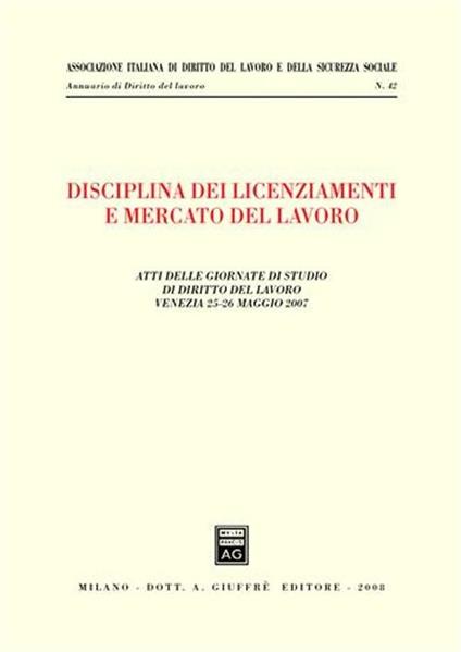 Disciplina dei licenziamenti e mercato del lavoro. Atti delle Giornate di studio di diritto del lavoro (Venezia, 25-26 maggio 2007) - copertina