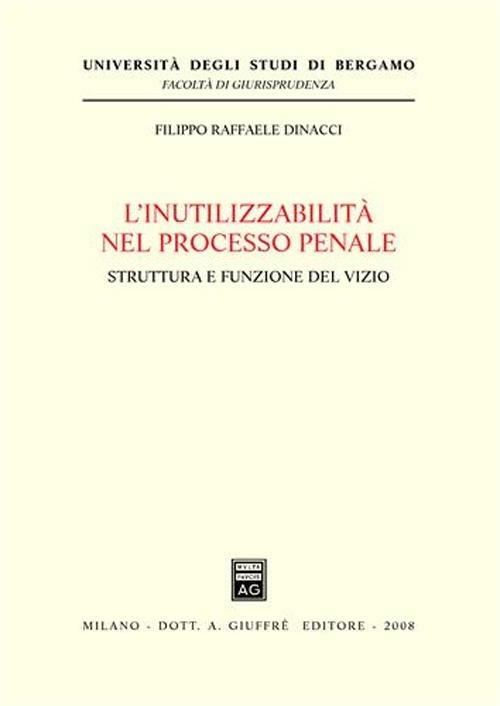 L' inutilizzabilità nel processo penale. Struttura e funzione del vizio - Filippo Raffaele Dinacci - copertina