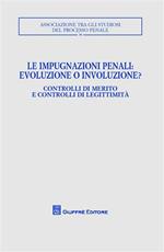 Le impugnazioni penali. Evoluzione o involuzione?. Controlli di merito e controlli di legittimità. Atti del Convegno (Palermo, 1-2 dicembre 2006)