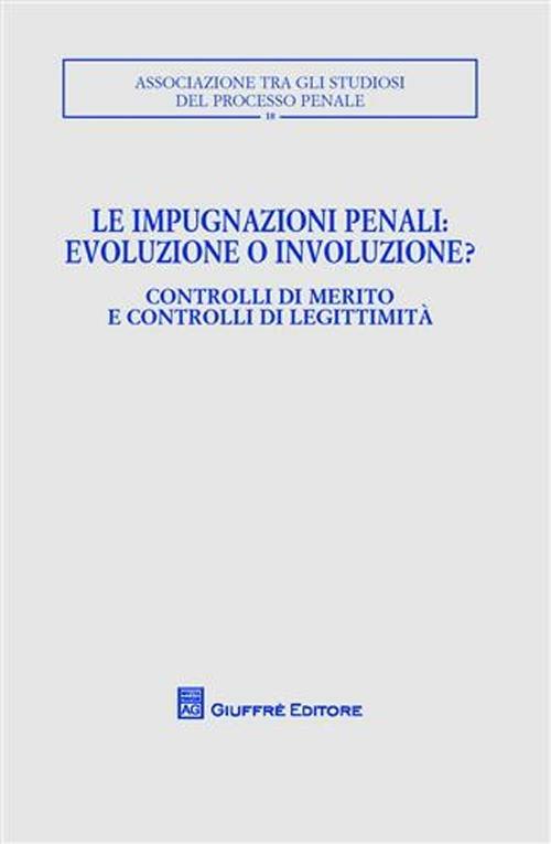 Le impugnazioni penali. Evoluzione o involuzione?. Controlli di merito e controlli di legittimità. Atti del Convegno (Palermo, 1-2 dicembre 2006) - copertina