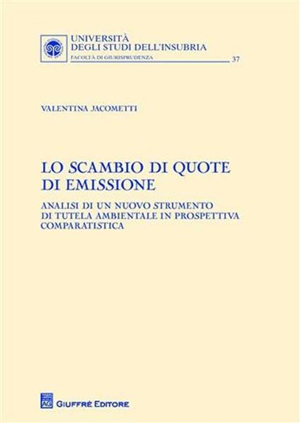 Lo scambio di quote di emissione. Analisi di un nuovo strumento di tutela ambientale in prospettiva comparatistica - Valentina Jacometti - copertina