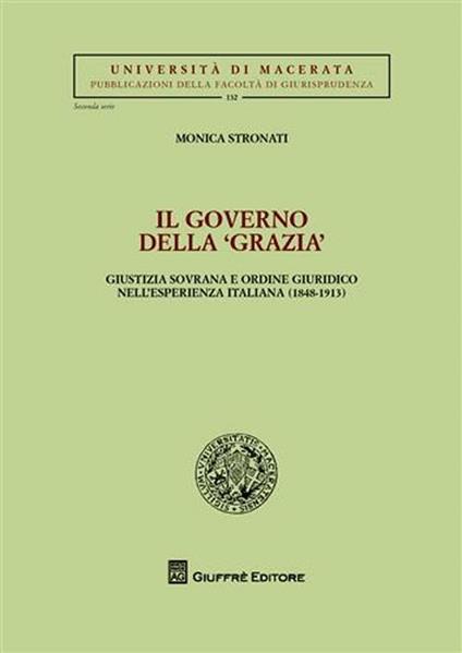 Il governo della «grazia». Giustizia sovrana e ordine giuridico nell'esperienza italiana (1848-1913) - Monica Stronati - copertina