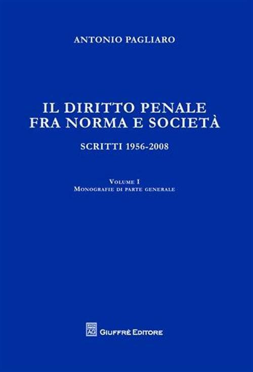 Il diritto penale fra norma e società. Scritti 1956-2008. Vol. 1: Monografie di parte generale. - Antonio Pagliaro - copertina