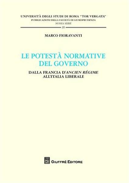 Le potestà normativa del governo. Dalla Francia d'Ancien regime all'Italia liberale - Marco Fioravanti - copertina