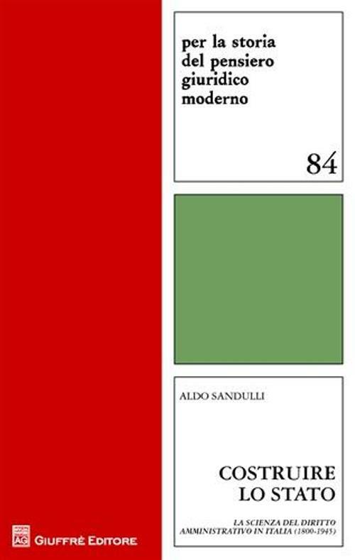 Costruire lo Stato. La scienza del diritto amministrativo in Italia (1800-1945) - Aldo Sandulli - copertina