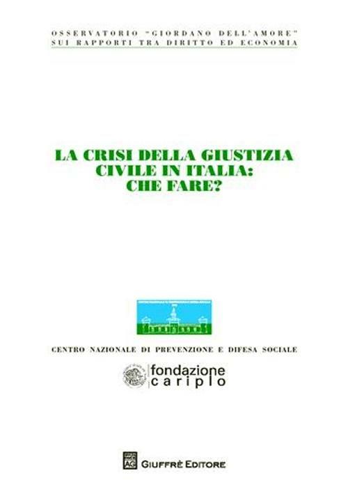 La crisi della giustizia civile in Italia. Che fare? Atti del Convegno dell'Osservatorio «Giordano Dell'Amore» (Milano, 14-15 novembre 2008) - copertina