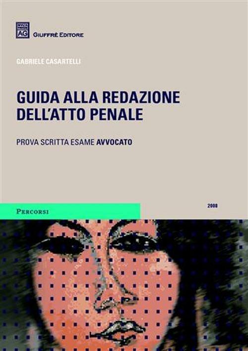 Guida alla redazione dell'atto penale. Prova scritta dell'esame per avvocato - Gabriele Casartelli - copertina