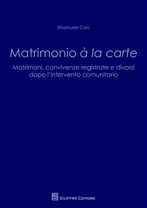 Matrimonio a' la carte. Matrimoni, convivenze registrate e divorzi dopo l'intervento comunitario - Emanuele Calò - copertina