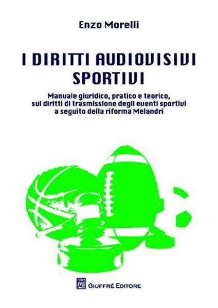I diritti audiovisivi sportivi. Manuale giuridico, pratico e teorico, sui diritti di trasmissione degli eventi sportivi a seguito della riforma Melandri - Enzo Morelli - copertina