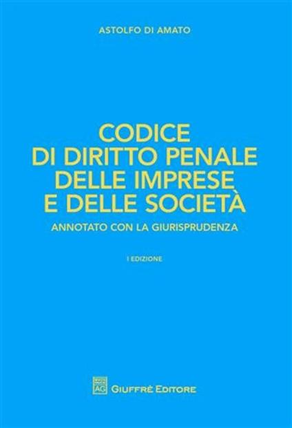 Codice di diritto penale delle imprese e delle società - Astolfo Di Amato - copertina