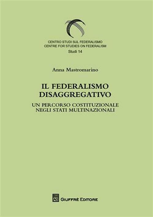 Il federalismo disaggregativo. Un percorso costituzionale negli stadi multinazionali - Anna Mastromarino - copertina