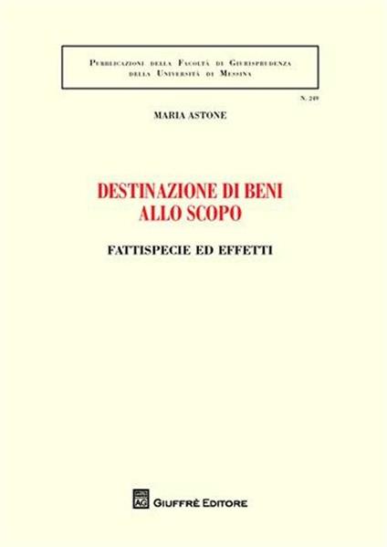Destinazione di beni allo scopo. Fattispecie ed effetti - Maria Astone - copertina