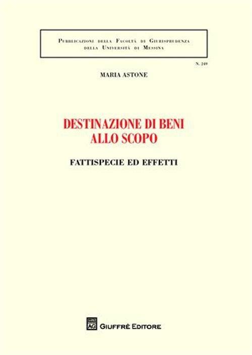 Destinazione di beni allo scopo. Fattispecie ed effetti - Maria Astone - copertina
