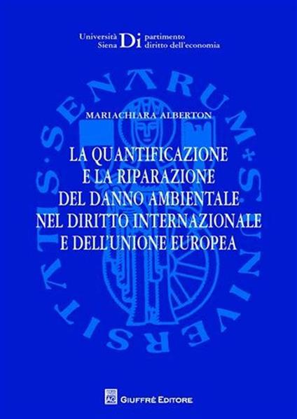 La quantificazione e la riparazione del danno ambientale nel diritto internazionale e dell'Unione europea - Mariachiara Alberton - copertina